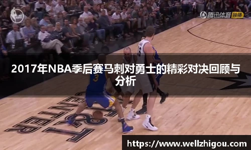 2017年NBA季后赛马刺对勇士的精彩对决回顾与分析