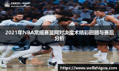 2021年NBA常规赛篮网对决魔术精彩回顾与赛后分析