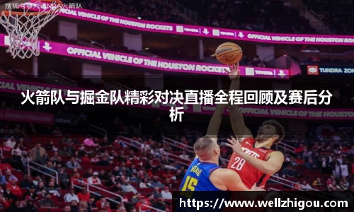 火箭队与掘金队精彩对决直播全程回顾及赛后分析