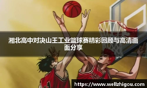 湘北高中对决山王工业篮球赛精彩回顾与高清画面分享