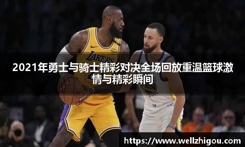 2021年勇士与骑士精彩对决全场回放重温篮球激情与精彩瞬间