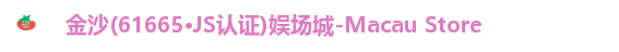 金沙(61665·JS认证)娱场城-Macau Store